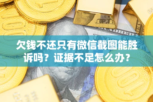 济南欠钱不还只有微信截图能胜诉吗？证据不足怎么办？