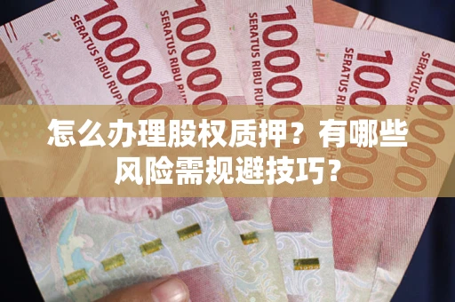 济南怎么办理股权质押？有哪些风险需规避技巧？