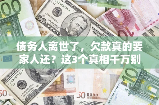 济南债务人离世了，欠款真的要家人还？这3个真相千万别弄错