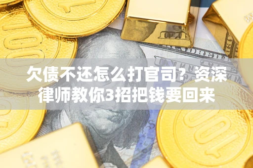 济南欠债不还怎么打官司？资深律师教你3招把钱要回来