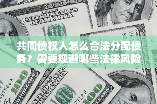 济南共同债权人怎么合法分配债务？需要规避哪些法律风险？