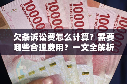 济南欠条诉讼费怎么计算？需要哪些合理费用？一文全解析