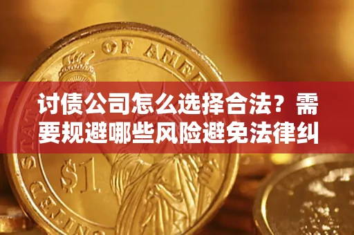 济南讨债公司怎么选择合法?需要规避哪些风险避免法律纠纷? 济南讨债公司怎么选择合法?需要规避哪些风险避免法律纠纷?