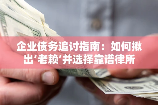 济南企业债务追讨指南：如何揪出‘老赖’并选择靠谱律所