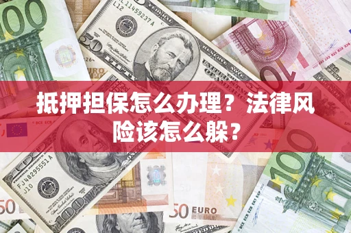 济南抵押担保怎么办理？法律风险该怎么躲？