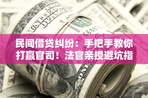 济南民间借贷纠纷：手把手教你打赢官司！法官亲授避坑指南