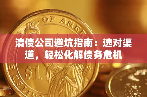 济南清债公司避坑指南：选对渠道，轻松化解债务危机