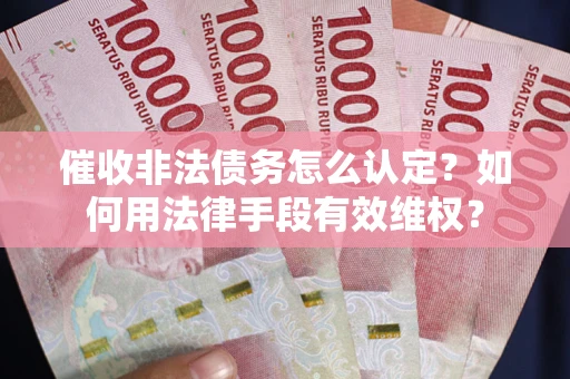 济南催收非法债务怎么认定？如何用法律手段有效维权？