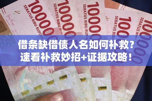 济南借条缺借债人名如何补救？速看补救妙招+证据攻略！