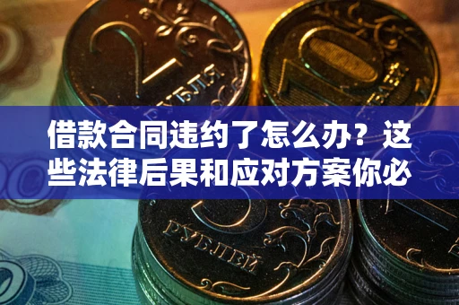 济南借款合同违约了怎么办？这些法律后果和应对方案你必须知道