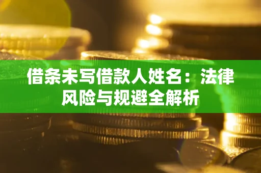 济南借条未写借款人姓名：法律风险与规避全解析