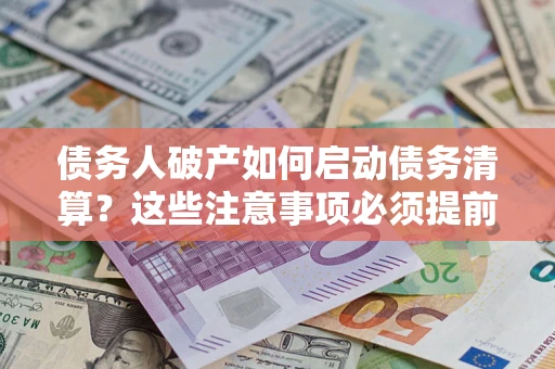 济南债务人破产如何启动债务清算？这些注意事项必须提前知道