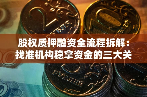 济南股权质押融资全流程拆解：找准机构稳拿资金的三大关键