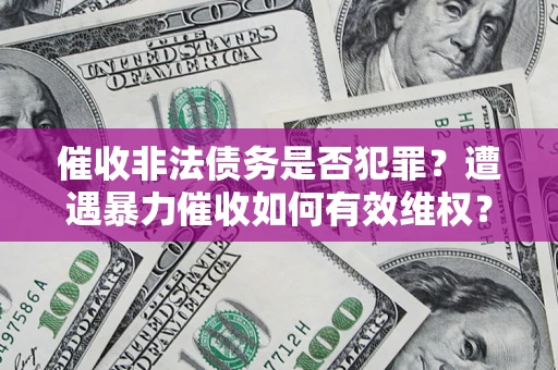 济南催收非法债务是否犯罪?遭遇暴力催收如何有效维权? 济南催收非法债务是否犯罪?遭遇暴力催收如何有效维权?