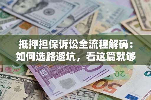 济南抵押担保诉讼全流程解码：如何选路避坑，看这篇就够了