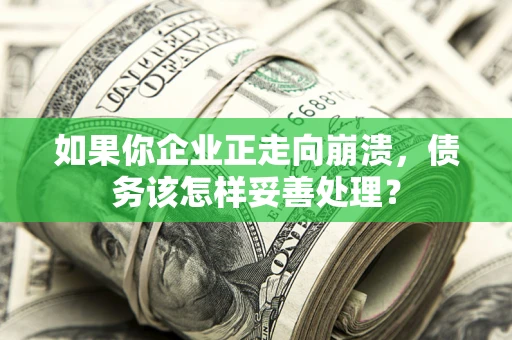 济南如果你企业正走向崩溃，债务该怎样妥善处理？