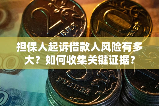 济南担保人起诉借款人风险有多大？如何收集关键证据？