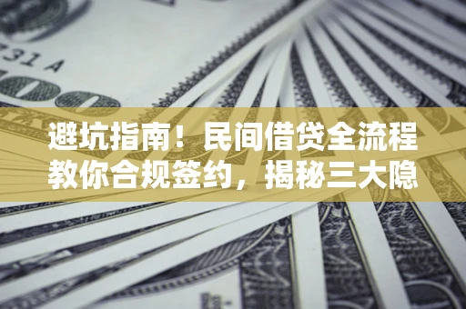 济南避坑指南！民间借贷全流程教你合规签约，揭秘三大隐形陷阱