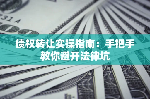 济南债权转让实操指南：手把手教你避开法律坑
