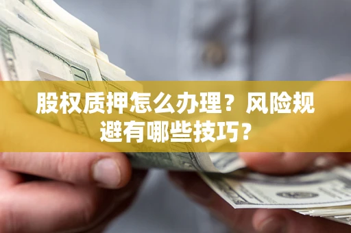 济南股权质押怎么办理？风险规避有哪些技巧？