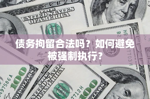 济南债务拘留合法吗？如何避免被强制执行？