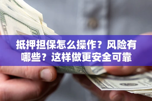 济南抵押担保怎么操作？风险有哪些？这样做更安全可靠