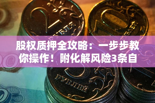 济南股权质押全攻略：一步步教你操作！附化解风险3条自救法则