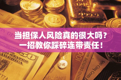 济南当担保人风险真的很大吗？一招教你踩碎连带责任！