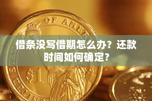 济南借条没写借期怎么办？还款时间如何确定？