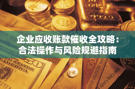 济南企业应收账款催收全攻略：合法操作与风险规避指南