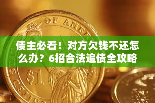 济南债主必看！对方欠钱不还怎么办？6招合法追债全攻略