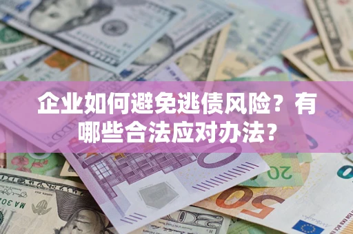 济南企业如何避免逃债风险？有哪些合法应对办法？