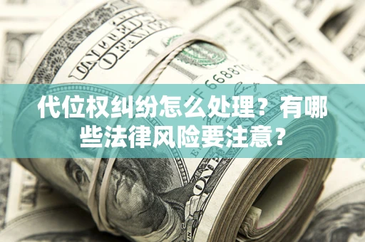 济南代位权纠纷怎么处理？有哪些法律风险要注意？