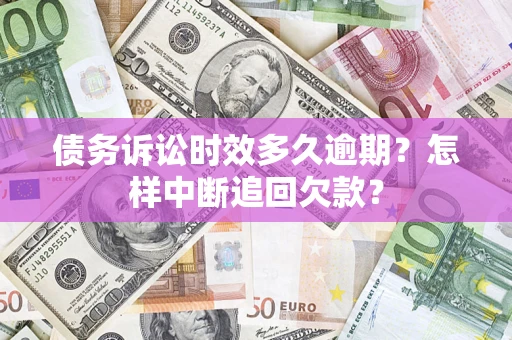济南债务诉讼时效多久逾期？怎样中断追回欠款？