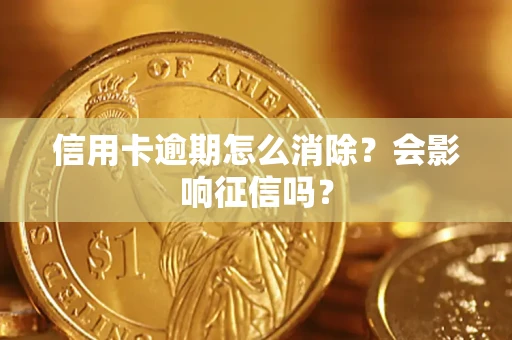济南信用卡逾期怎么消除？会影响征信吗？