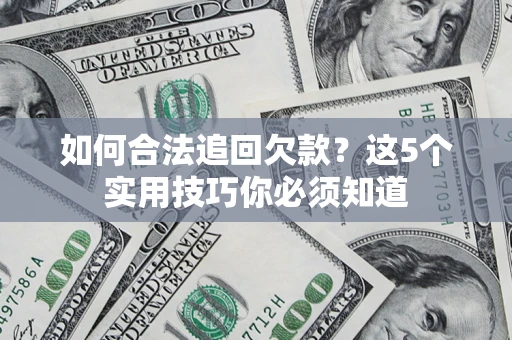 济南如何合法追回欠款？这5个实用技巧你必须知道