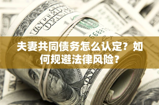 济南夫妻共同债务怎么认定？如何规避法律风险？