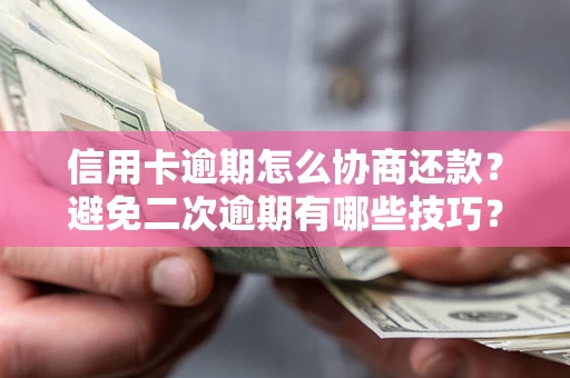 济南信用卡逾期怎么协商还款？避免二次逾期有哪些技巧？