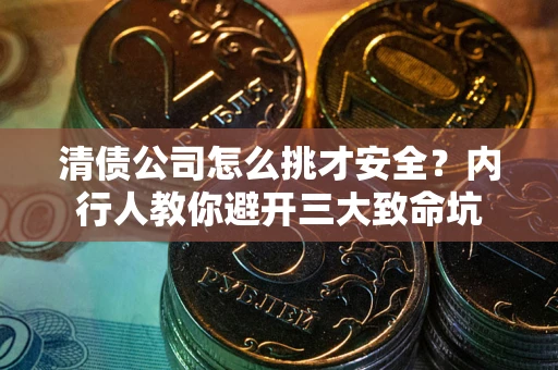 济南清债公司怎么挑才安全？内行人教你避开三大致命坑