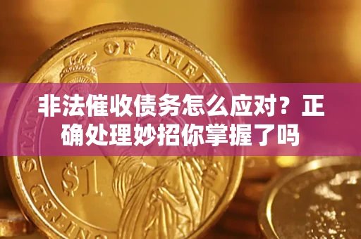 济南非法催收债务怎么应对？正确处理妙招你掌握了吗