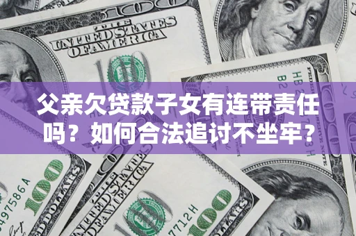 济南父亲欠贷款子女有连带责任吗？如何合法追讨不坐牢？