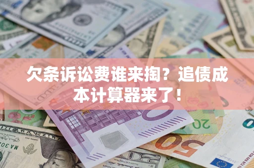 济南欠条诉讼费谁来掏？追债成本计算器来了！
