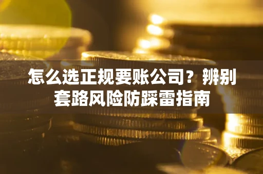 济南怎么选正规要账公司？辨别套路风险防踩雷指南