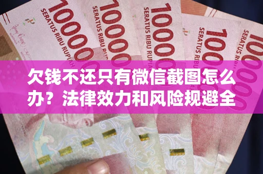 济南欠钱不还只有微信截图怎么办？法律效力和风险规避全解析