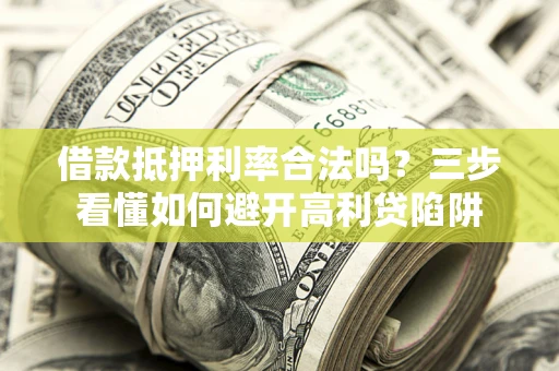 济南借款抵押利率合法吗？三步看懂如何避开高利贷陷阱