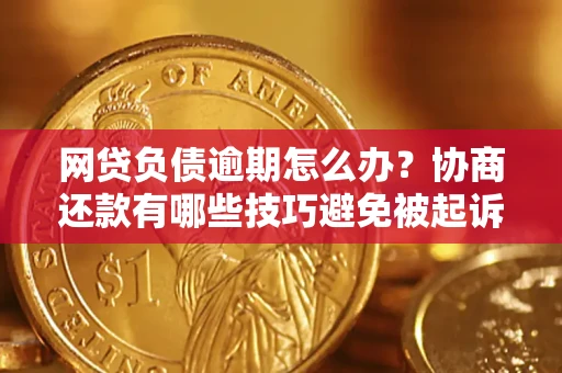 济南网贷负债逾期怎么办？协商还款有哪些技巧避免被起诉？