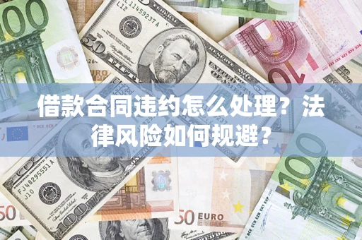 济南借款合同违约怎么处理？法律风险如何规避？
