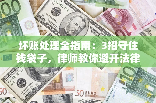 济南坏账处理全指南：3招守住钱袋子，律师教你避开法律雷区