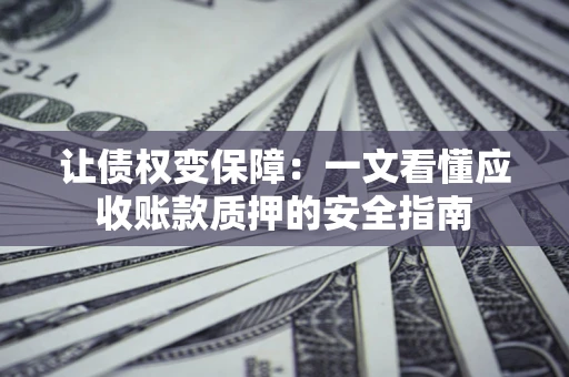 济南让债权变保障：一文看懂应收账款质押的安全指南