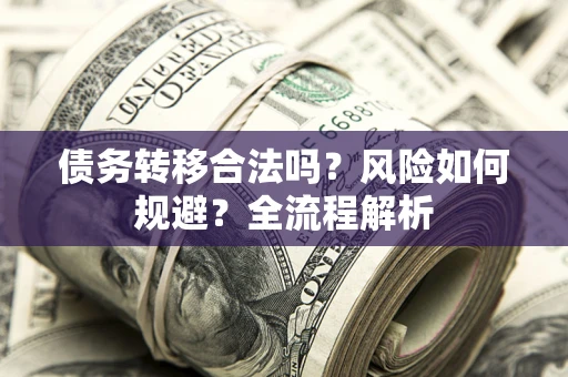 济南债务转移合法吗？风险如何规避？全流程解析